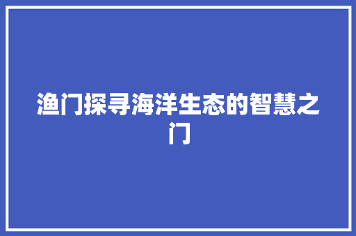 渔门探寻海洋生态的智慧之门