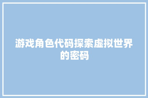 游戏角色代码探索虚拟世界的密码