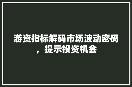 游资指标解码市场波动密码，提示投资机会