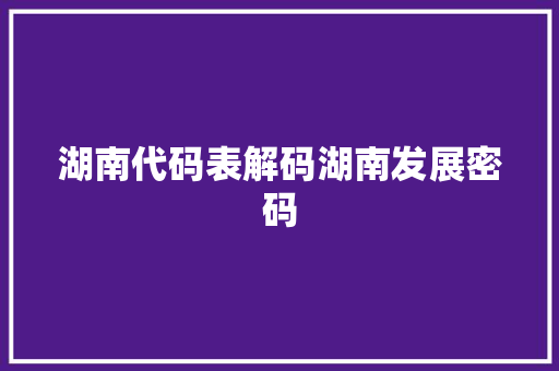 湖南代码表解码湖南发展密码