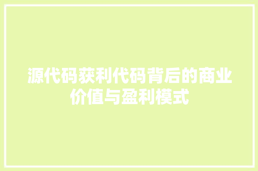 源代码获利代码背后的商业价值与盈利模式