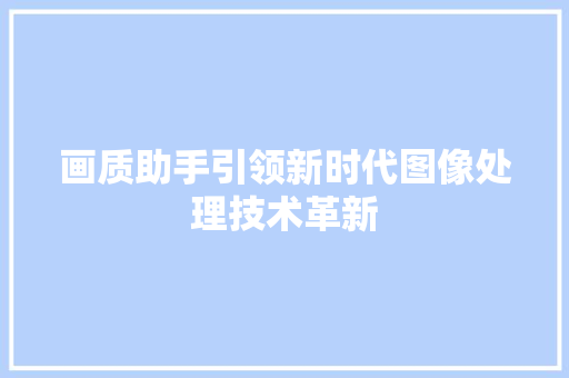 画质助手引领新时代图像处理技术革新