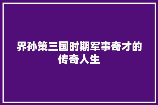 界孙策三国时期军事奇才的传奇人生