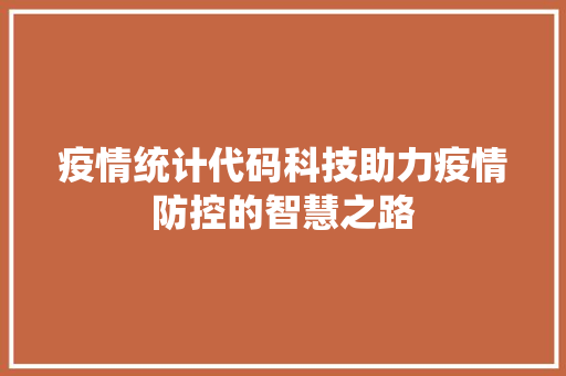 疫情统计代码科技助力疫情防控的智慧之路
