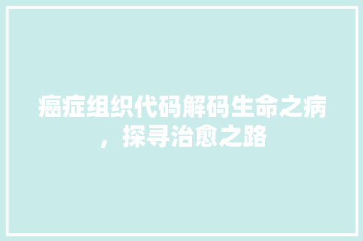 癌症组织代码解码生命之病，探寻治愈之路