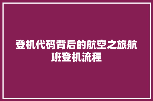 登机代码背后的航空之旅航班登机流程