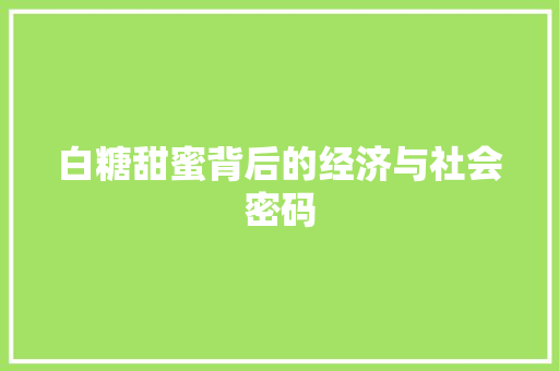 白糖甜蜜背后的经济与社会密码