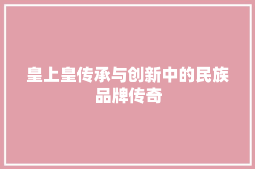 皇上皇传承与创新中的民族品牌传奇
