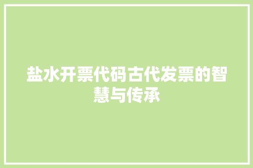 盐水开票代码古代发票的智慧与传承  第1张