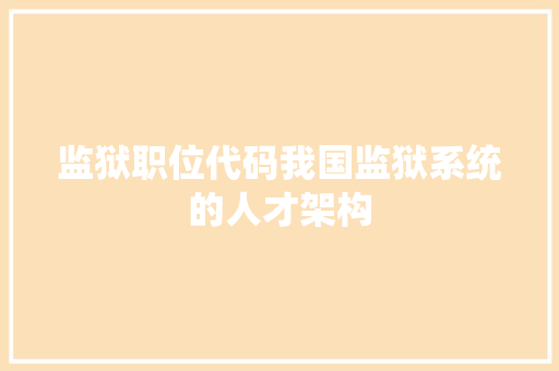 监狱职位代码我国监狱系统的人才架构