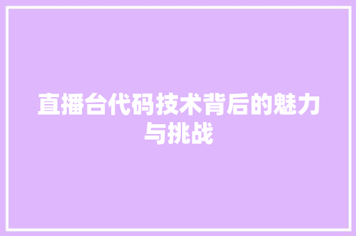 直播台代码技术背后的魅力与挑战