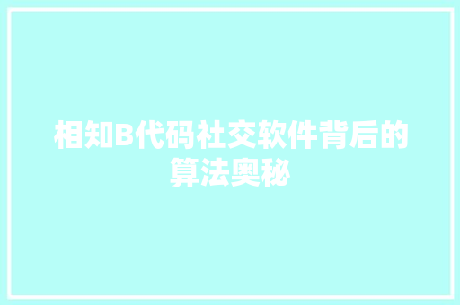 相知B代码社交软件背后的算法奥秘
