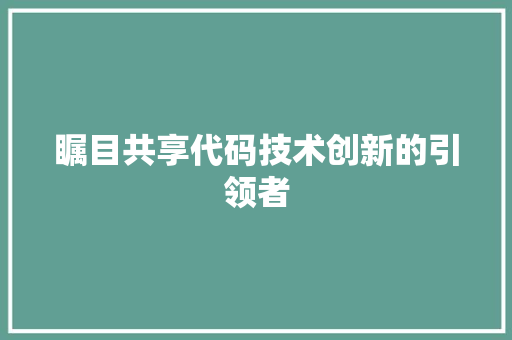 瞩目共享代码技术创新的引领者