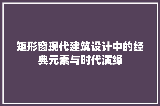 矩形窗现代建筑设计中的经典元素与时代演绎