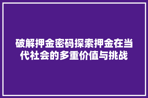 破解押金密码探索押金在当代社会的多重价值与挑战
