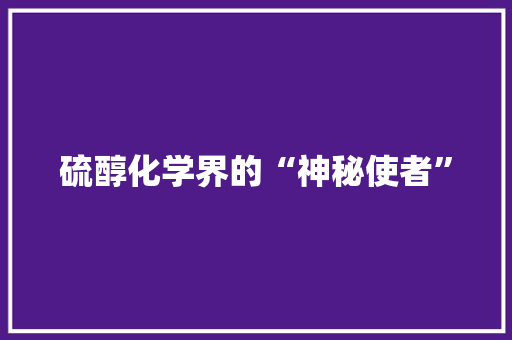 硫醇化学界的“神秘使者”