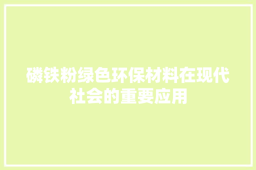 磷铁粉绿色环保材料在现代社会的重要应用