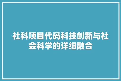 社科项目代码科技创新与社会科学的详细融合