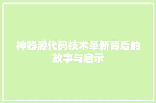 神器源代码技术革新背后的故事与启示