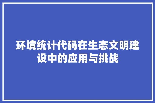 环境统计代码在生态文明建设中的应用与挑战