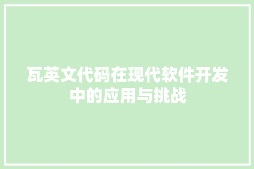 瓦英文代码在现代软件开发中的应用与挑战