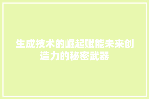 生成技术的崛起赋能未来创造力的秘密武器