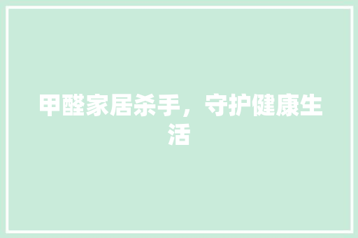 甲醛家居杀手，守护健康生活