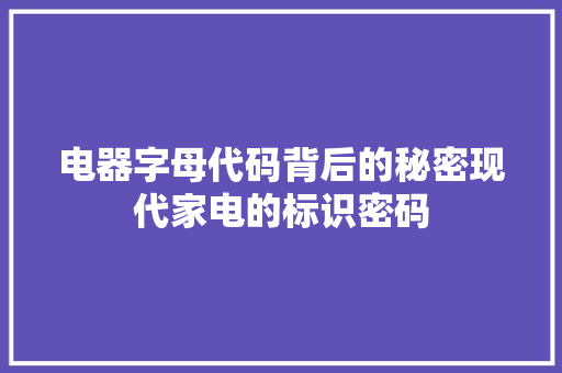 电器字母代码背后的秘密现代家电的标识密码