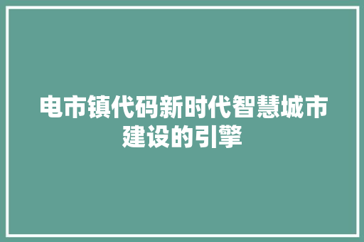电市镇代码新时代智慧城市建设的引擎