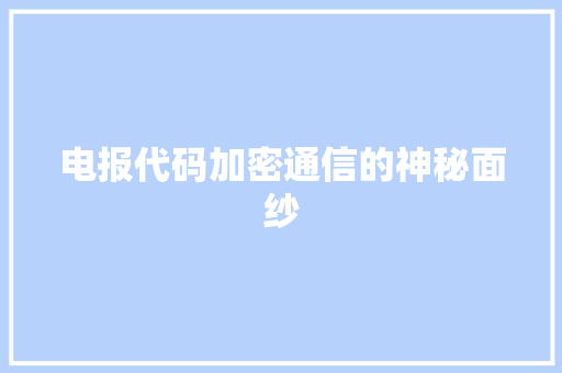 电报代码加密通信的神秘面纱