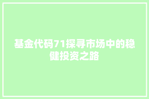 基金代码71探寻市场中的稳健投资之路