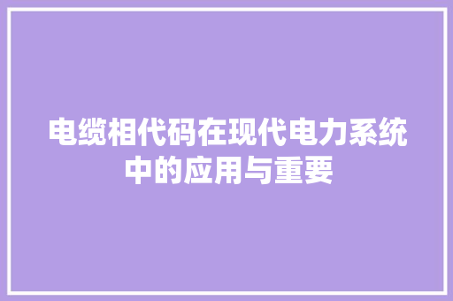 电缆相代码在现代电力系统中的应用与重要