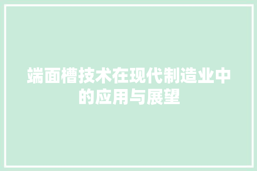 端面槽技术在现代制造业中的应用与展望  第1张