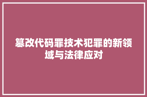 篡改代码罪技术犯罪的新领域与法律应对