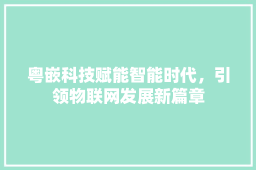 粤嵌科技赋能智能时代，引领物联网发展新篇章