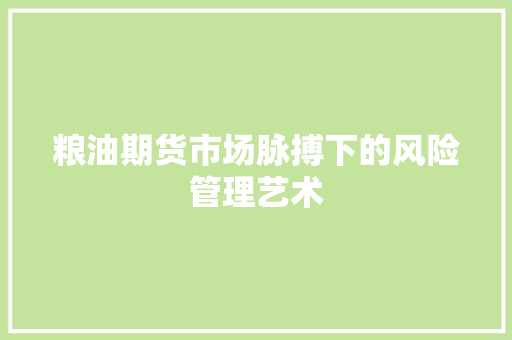 粮油期货市场脉搏下的风险管理艺术