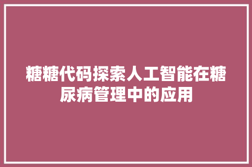 糖糖代码探索人工智能在糖尿病管理中的应用