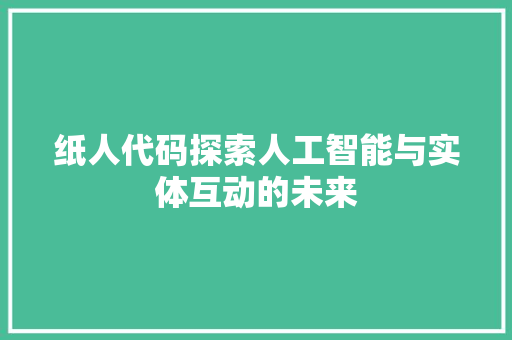 纸人代码探索人工智能与实体互动的未来