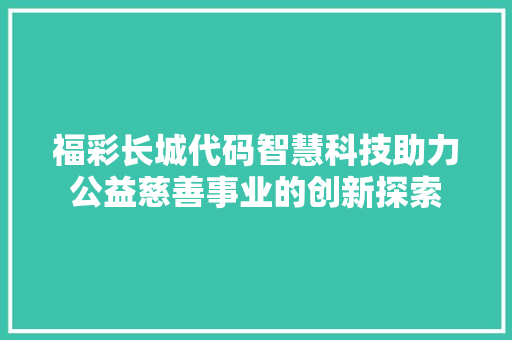 福彩长城代码智慧科技助力公益慈善事业的创新探索