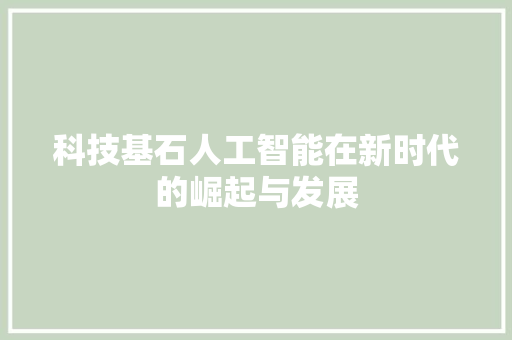 科技基石人工智能在新时代的崛起与发展