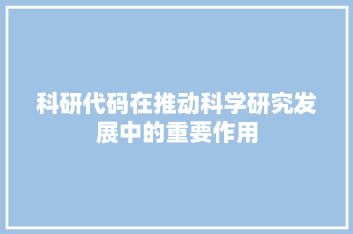 科研代码在推动科学研究发展中的重要作用