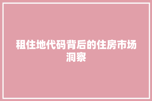 租住地代码背后的住房市场洞察
