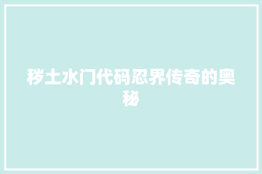 秽土水门代码忍界传奇的奥秘