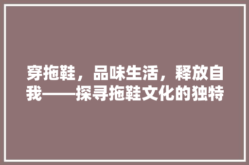 穿拖鞋，品味生活，释放自我——探寻拖鞋文化的独特魅力