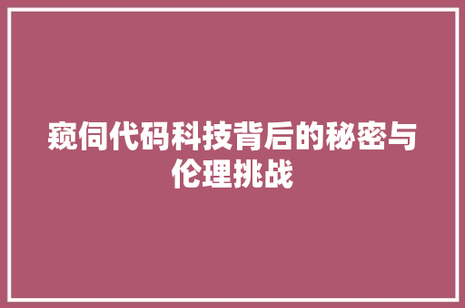 窥伺代码科技背后的秘密与伦理挑战