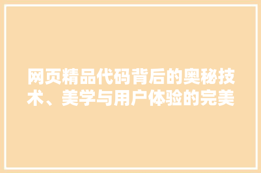网页精品代码背后的奥秘技术、美学与用户体验的完美融合