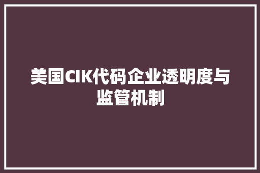 美国CIK代码企业透明度与监管机制