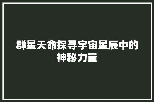 群星天命探寻宇宙星辰中的神秘力量