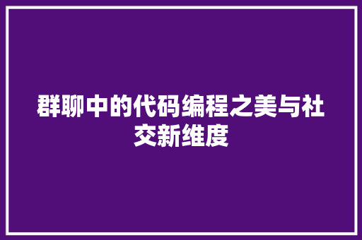 群聊中的代码编程之美与社交新维度