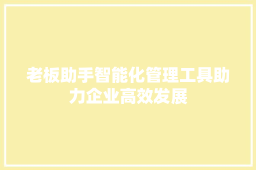 老板助手智能化管理工具助力企业高效发展